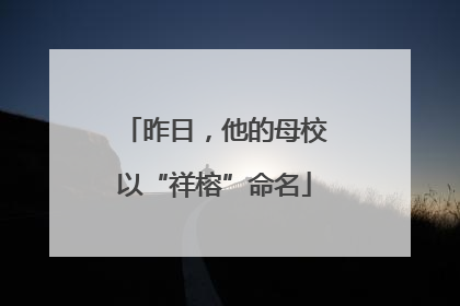昨日，他的母校以“祥榕”命名
