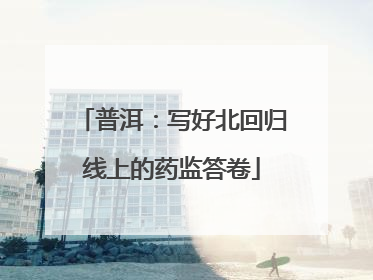 普洱：写好北回归线上的药监答卷