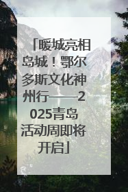 暖城亮相岛城！鄂尔多斯文化神州行——2025青岛活动周即将开启