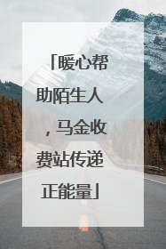暖心帮助陌生人，马金收费站传递正能量