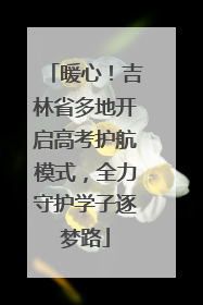 暖心！吉林省多地开启高考护航模式，全力守护学子逐梦路