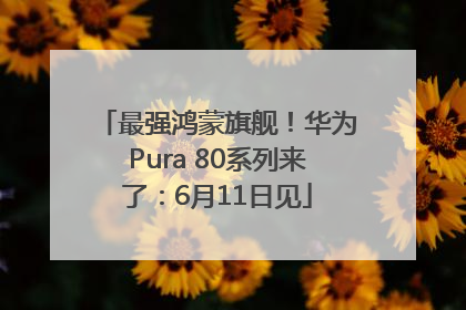 最强鸿蒙旗舰！华为Pura 80系列来了：6月11日见