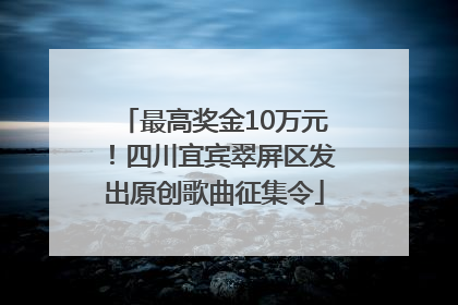最高奖金10万元！四川宜宾翠屏区发出原创歌曲征集令