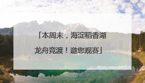 本周末，海淀稻香湖龙舟竞渡！邀您观赛