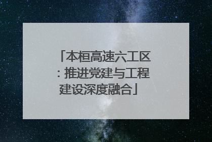 本桓高速六工区：推进党建与工程建设深度融合