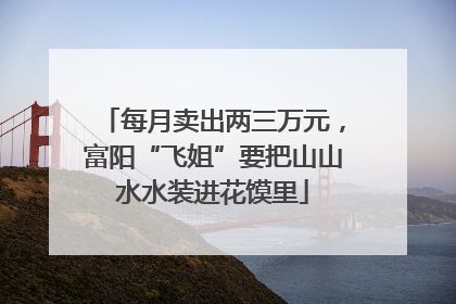 每月卖出两三万元，富阳“飞姐”要把山山水水装进花馍里