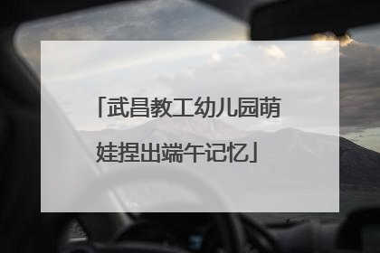 武昌教工幼儿园萌娃捏出端午记忆