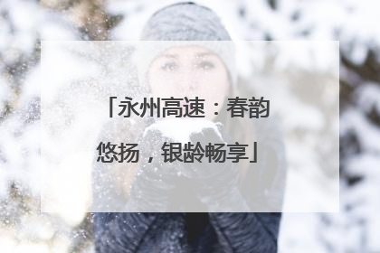 永州高速：春韵悠扬，银龄畅享