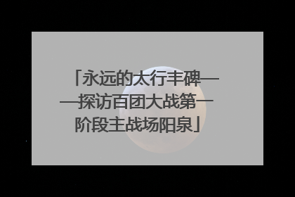 永远的太行丰碑——探访百团大战第一阶段主战场阳泉