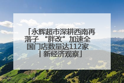永辉超市深耕西南再落子 “胖改”加速全国门店数量达112家丨新经济观察