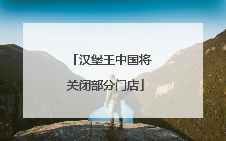 汉堡王中国将关闭部分门店