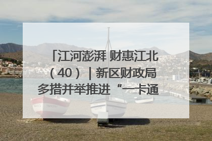 江河澎湃 财惠江北（40）｜新区财政局多措并举推进“一卡通”管理 保障惠民惠农补贴精准高效发放