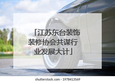 江苏东台装饰装修协会共谋行业发展大计