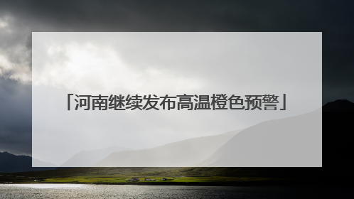 河南继续发布高温橙色预警