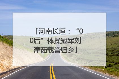 河南长垣：“00后”体操冠军刘津茹载誉归乡