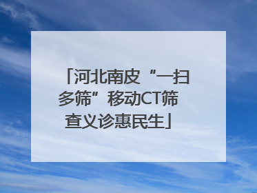 河北南皮“一扫多筛”移动CT筛查义诊惠民生
