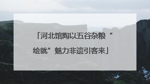 河北馆陶以五谷杂粮“绘就”魅力非遗引客来