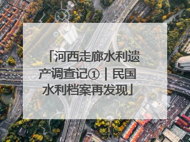 河西走廊水利遗产调查记①｜民国水利档案再发现