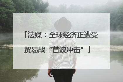 法媒：全球经济正遭受贸易战“首波冲击”