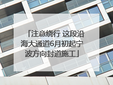注意绕行 这段沿海大通道6月初起宁波方向封道施工