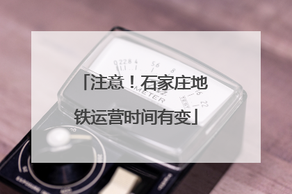 注意！石家庄地铁运营时间有变
