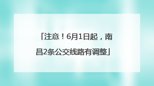 注意！6月1日起，南昌2条公交线路有调整