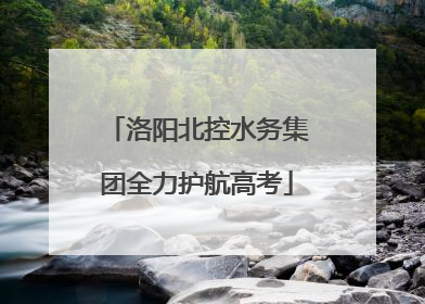 洛阳北控水务集团全力护航高考