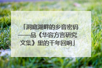 洞庭湖畔的乡音密码——品《华容方言研究文集》里的千年回响