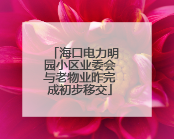 海口电力明园小区业委会与老物业昨完成初步移交