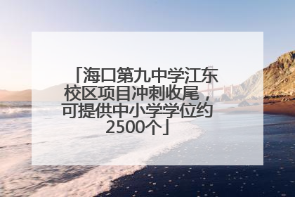 海口第九中学江东校区项目冲刺收尾，可提供中小学学位约2500个