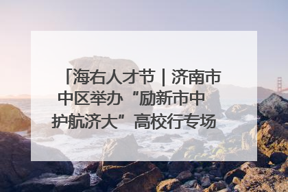 海右人才节｜济南市中区举办“励新市中 护航济大”高校行专场活动暨“青年人才 乐享市中”品牌推介会