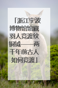 浙江宁波博物馆馆藏羽人竞渡纹铜钺——两千年前古人如何竞渡