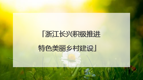 浙江长兴积极推进特色美丽乡村建设