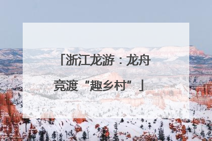 浙江龙游：龙舟竞渡“趣乡村”
