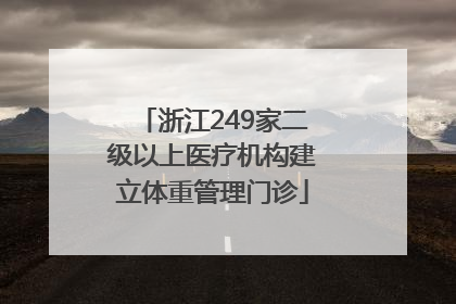 浙江249家二级以上医疗机构建立体重管理门诊