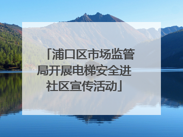 浦口区市场监管局开展电梯安全进社区宣传活动