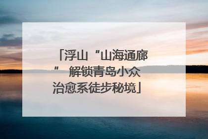 浮山“山海通廊” 解锁青岛小众治愈系徒步秘境