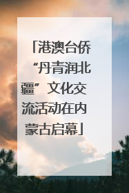 港澳台侨“丹青润北疆”文化交流活动在内蒙古启幕
