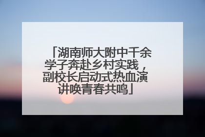 湖南师大附中千余学子奔赴乡村实践，副校长启动式热血演讲唤青春共鸣