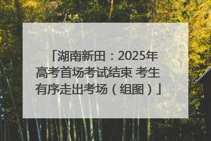 湖南新田：2025年高考首场考试结束 考生有序走出考场（组图）