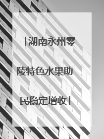 湖南永州零陵特色水果助民稳定增收