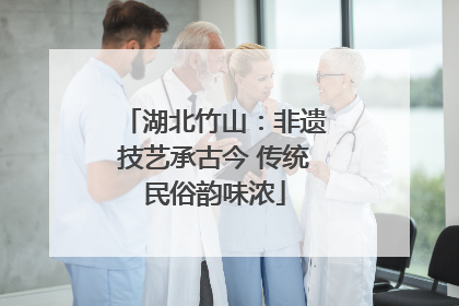 湖北竹山：非遗技艺承古今 传统民俗韵味浓