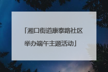 湘口街道康泰路社区举办端午主题活动