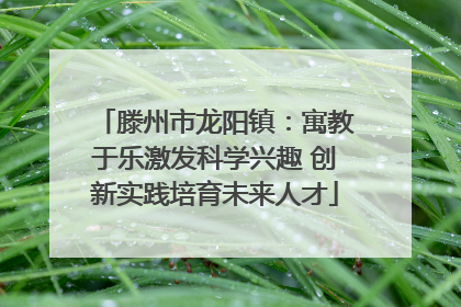 滕州市龙阳镇：寓教于乐激发科学兴趣 创新实践培育未来人才