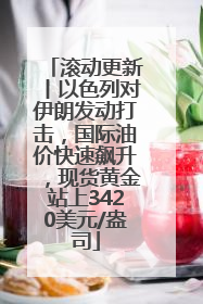 滚动更新丨以色列对伊朗发动打击，国际油价快速飙升，现货黄金站上3420美元/盎司