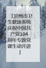 滨州市卫生健康系统庆祝中国共产党104周年专题党课生动开讲