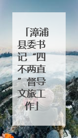 漳浦县委书记“四不两直”督导文旅工作