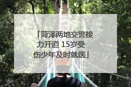 菏泽两地交警接力开道 15岁受伤少年及时就医