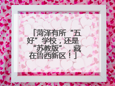 菏泽有所“五好”学校，还是“苏教版”，藏在鲁西新区！