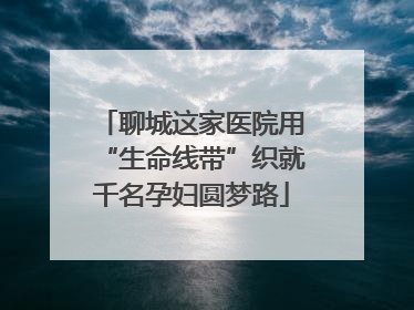 聊城这家医院用“生命线带”织就千名孕妇圆梦路